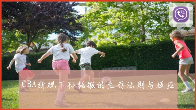 CBA新规下孙铭徽的生存法则与适应