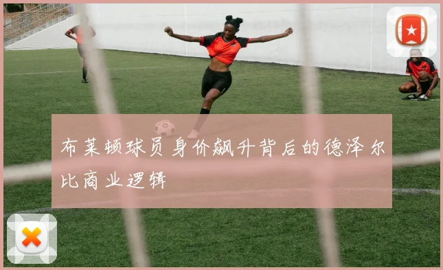 布莱顿球员身价飙升背后的德泽尔比商业逻辑