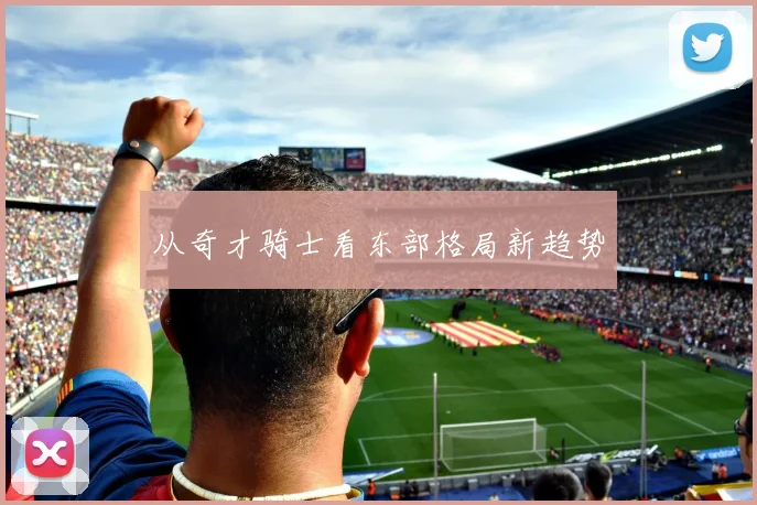 从奇才骑士看东部格局新趋势