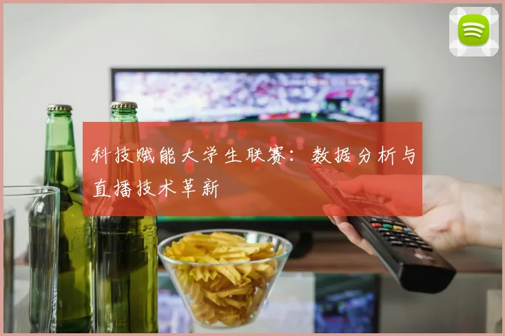 科技赋能大学生联赛：数据分析与直播技术革新