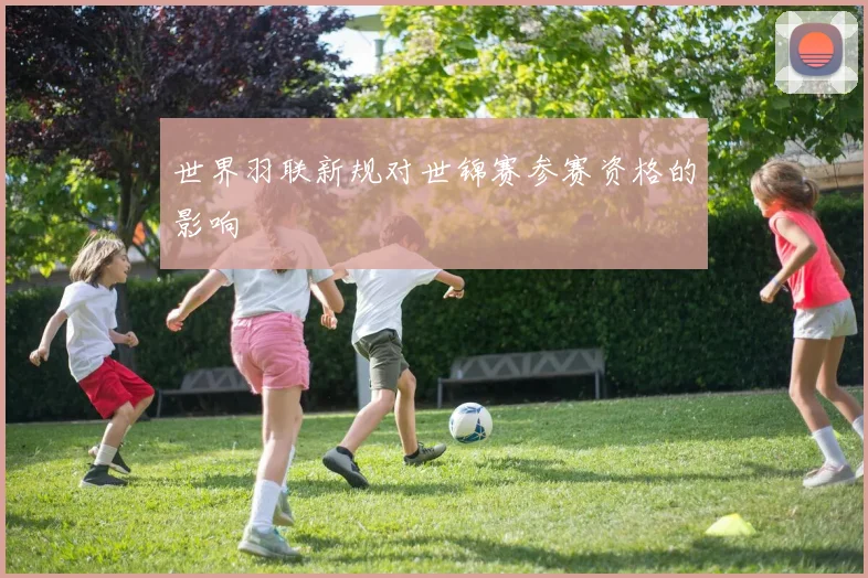 世界羽联新规对世锦赛参赛资格的影响