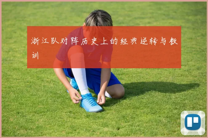 浙江队对阵历史上的经典逆转与教训