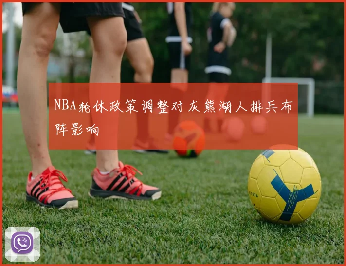 NBA轮休政策调整对灰熊湖人排兵布阵影响