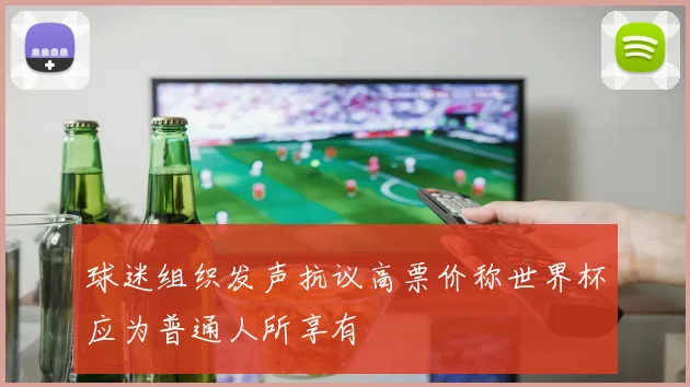 球迷组织发声抗议高票价称世界杯应为普通人所享有