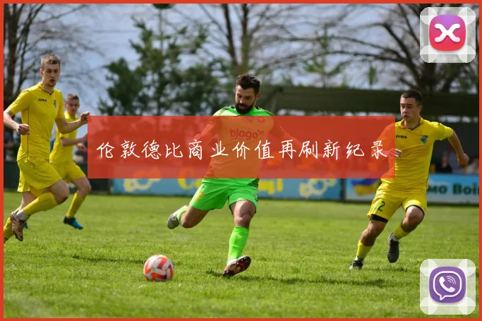 伦敦德比商业价值再刷新纪录