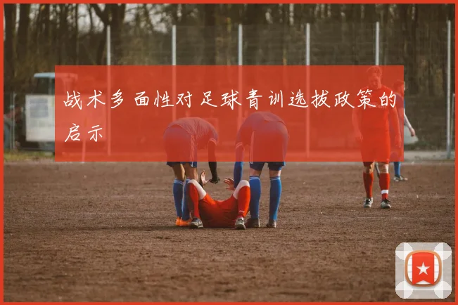 战术多面性对足球青训选拔政策的启示
