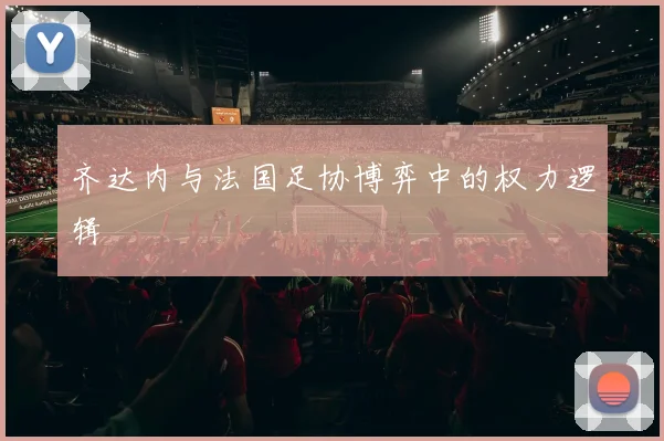 齐达内与法国足协博弈中的权力逻辑