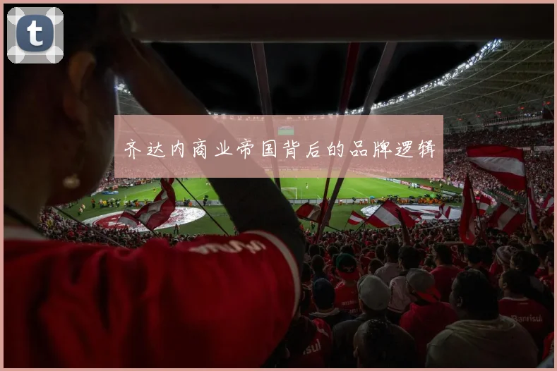 齐达内商业帝国背后的品牌逻辑