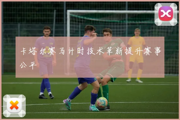 卡塔尔赛马计时技术革新提升赛事公平