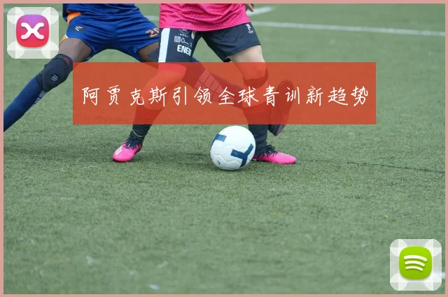 阿贾克斯引领全球青训新趋势